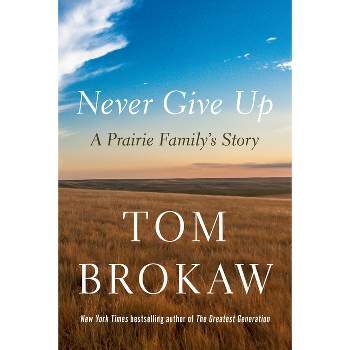 Never Give Up - by  Tom Brokaw (Hardcover)