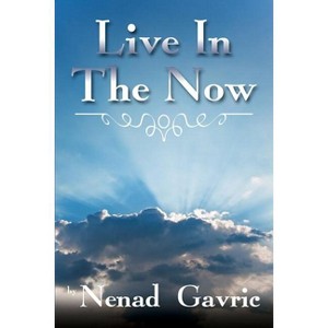 Live in the Now - by  Nenad Gavric (Paperback) - 1 of 1