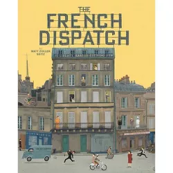 The Wes Anderson Collection: The French Dispatch - by  Matt Zoller Seitz (Hardcover)