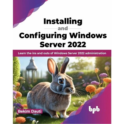 Installing and Configuring Windows Server 2022 - by  Bekim Dauti (Paperback)