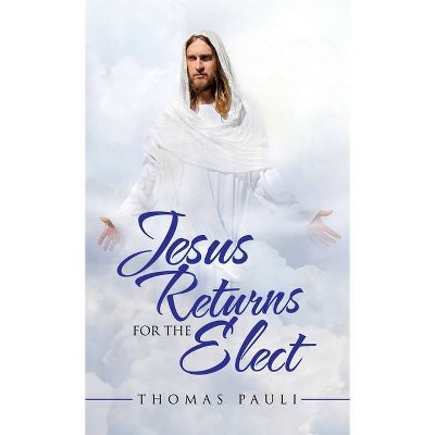 Jesus Returns for the Elect - by  Thomas Pauli (Hardcover)