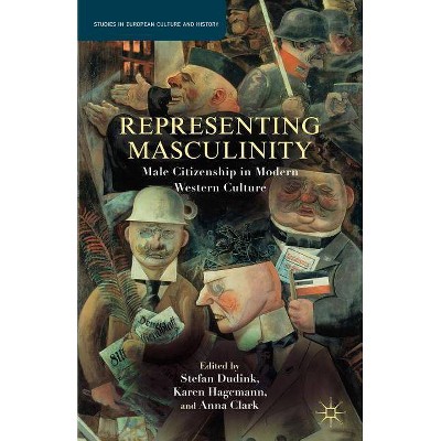 Representing Masculinity - (Studies in European Culture and History) by  S Dudink & Karen Hagemann & A Clark (Paperback)