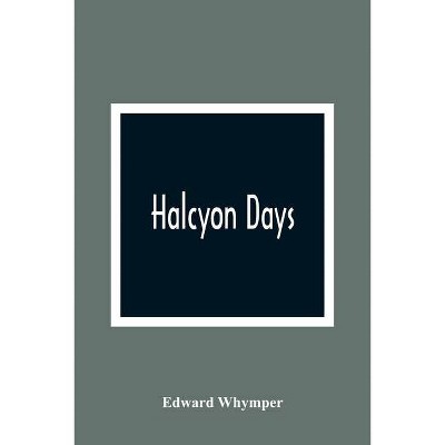 Halcyon Days - by  Edward Whymper (Paperback)