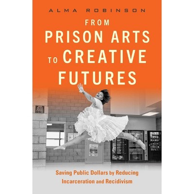 From Prison Arts to Creative Futures - by  Alma Robinson (Paperback)