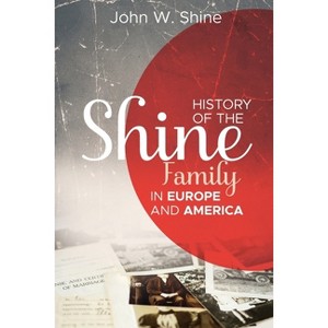 History of the Shine Family in Europe and America - by  John W Shine (Paperback) - 1 of 1