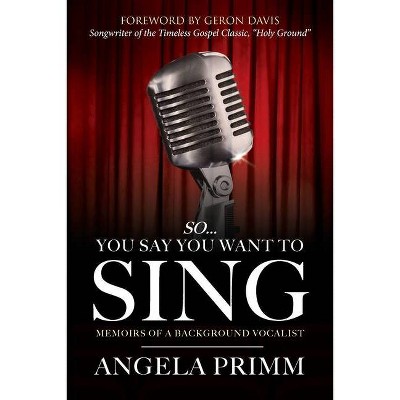 So... You Say You Want To Sing - by  Angela Primm (Paperback)