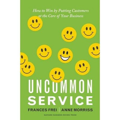 Uncommon Service - by  Frances Frei & Anne Morriss (Hardcover)