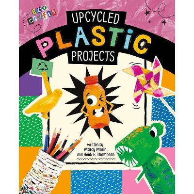 Upcycled Plastic Projects - (Eco Crafts) by  Heidi E Thompson & Marcy Morin (Hardcover)