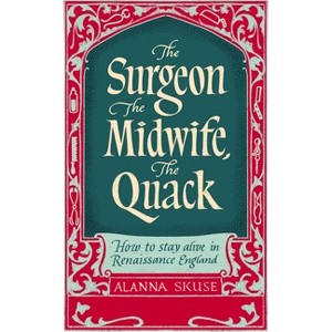 The Surgeon, the Midwife, the Quack - by  Alanna Skuse (Hardcover) - 1 of 1
