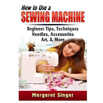 How to Use a Sewing Machine - by  Margaret Singer (Paperback)