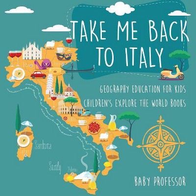 Take Me Back to Italy - Geography Education for Kids - Children's Explore the World Books - by  Baby Professor (Paperback)