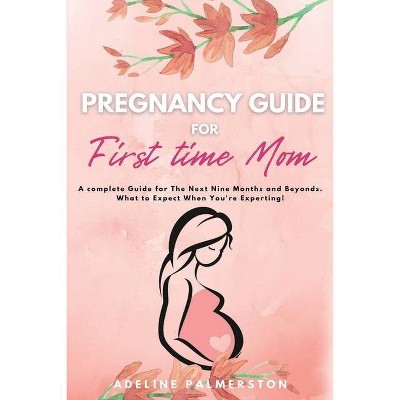 Pregnancy Guide for First Time Moms - by  Adelina Palmerston (Paperback)