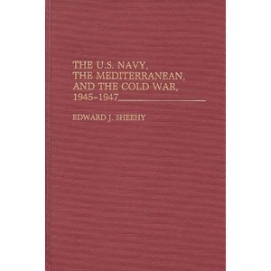 The U.S. Navy, the Mediterranean, and the Cold War, 1945-1947 - (Contributions in Military Studies) by  Edward John Sheehy (Hardcover) - 1 of 1