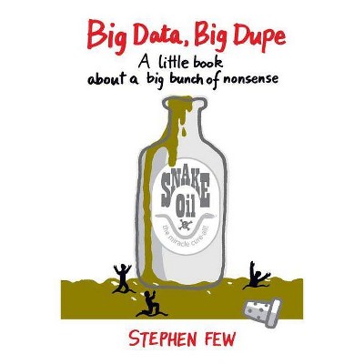 Big Data, Big Dupe - by  Stephen Few (Paperback)