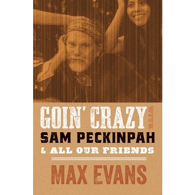 Goin' Crazy with Sam Peckinpah and All Our Friends - by  Max Evans & Robert Nott (Paperback)