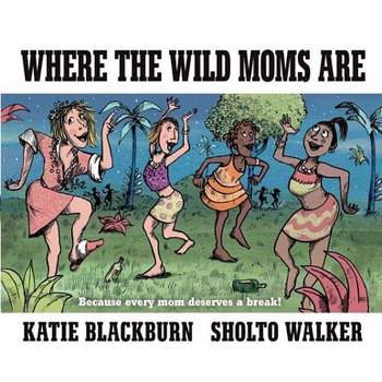 Where The Wild Moms Are - By Katie Blackburn ( Hardcover )