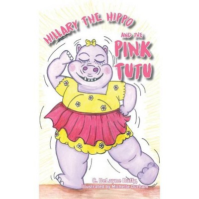 Hillary the Hippo and the Pink Tutu - by  C Delayne Duffy (Hardcover)