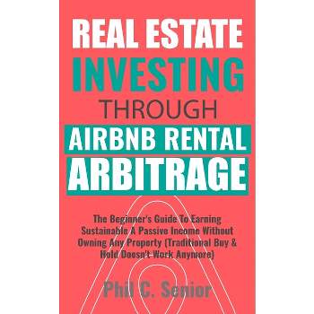 Real Estate Investing Through AirBNB Rental Arbitrage - by  Phil C Senior (Paperback)