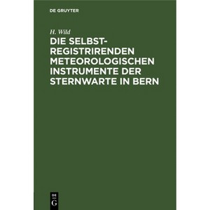 Die Selbstregistrirenden Meteorologischen Instrumente Der Sternwarte in Bern - by  H Wild (Hardcover) - 1 of 1