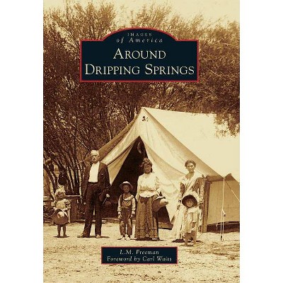 Around Dripping Springs - (Images of America (Arcadia Publishing)) by  L M Freeman & Foreword by Carl Waits (Paperback)