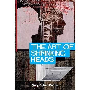 The Art of Shrinking Heads - by  Dany-Robert Dufour (Paperback)
