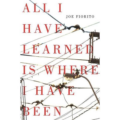 All I Have Learned Is Where I Have Been - by  Joe Fiorito (Paperback)