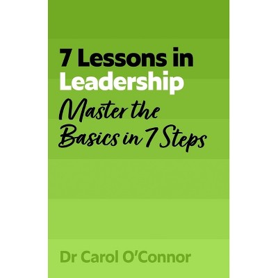 7 Lessons in Leadership - by  Carol O'Connor (Paperback)