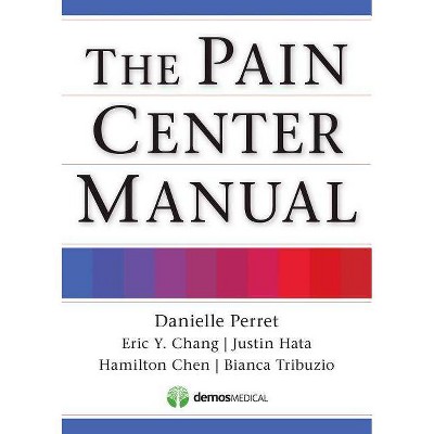 The Pain Center Manual - by  Danielle Perret & Eric Chang & Justin Hata & Hamilton Chen & Bianca Tribuzio (Paperback)