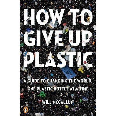 How to Give Up Plastic - by  Will McCallum (Paperback)