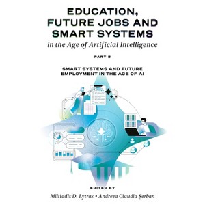 Education, Future Jobs and Smart Systems in the Age of Artificial Intelligence, Part B - by  Miltiadis Lytras & Andreea Claudia &#536 & erban - 1 of 1