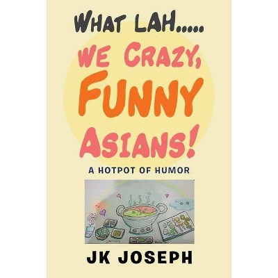 What Lah....We Crazy, Funny Asians! - by  Jk Joseph (Paperback)