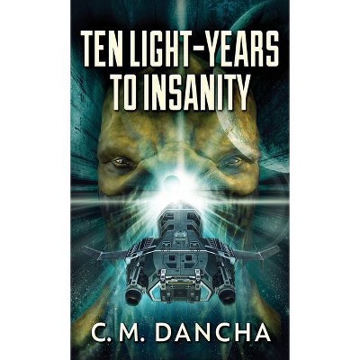 Ten Light-Years To Insanity - by  C M Dancha (Hardcover)