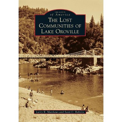 The Lost Communities of Lake Oroville - (Images of America) by  Larry R Matthews & Scott C Roberts (Paperback)