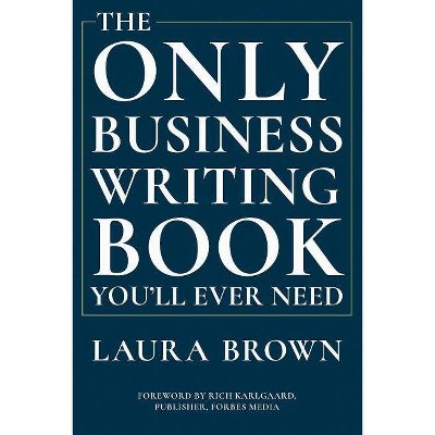 The Only Business Writing Book You'll Ever Need - by  Laura Brown (Hardcover)