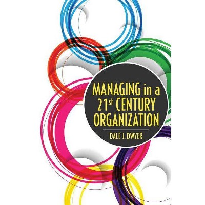 Managing in a 21st Century Organization - by  Dale J Dwyer (Paperback)