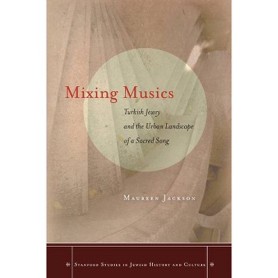 Mixing Musics - (Stanford Studies in Jewish History and Culture) by  Maureen Jackson (Hardcover)