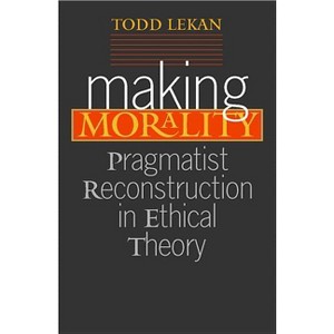 Making Morality - (Vanderbilt Library of American Philosophy) by  Todd Lekan (Paperback) - 1 of 1