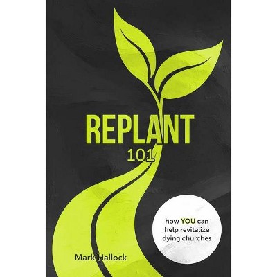 Replant 101 - (The Replant) by  Mark Hallock (Paperback)