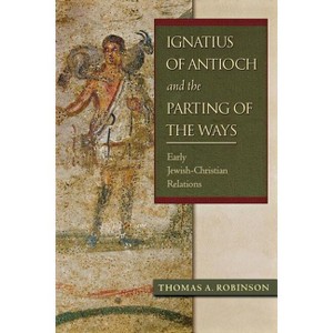 Ignatius of Antioch and the Parting of the Ways - by  Thomas a Robinson (Paperback) - 1 of 1