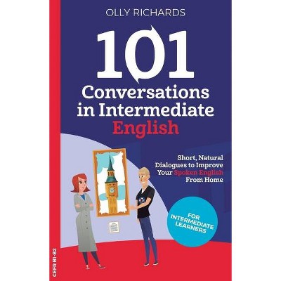 101 Conversations in Intermediate English - by  Olly Richards (Paperback)