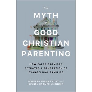 The Myth of Good Christian Parenting - by  Marissa Franks Burt & Kelsey Kramer McGinnis (Paperback) - 1 of 1