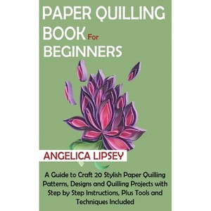 Paper Quilling Book for Beginners - by  Angelica Lipsey (Hardcover) - 1 of 1