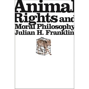 Animal Rights and Moral Philosophy - by  Julian H Franklin (Paperback) - 1 of 1