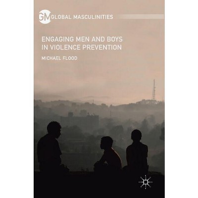 Engaging Men and Boys in Violence Prevention - (Global Masculinities) by  Michael Flood (Hardcover)