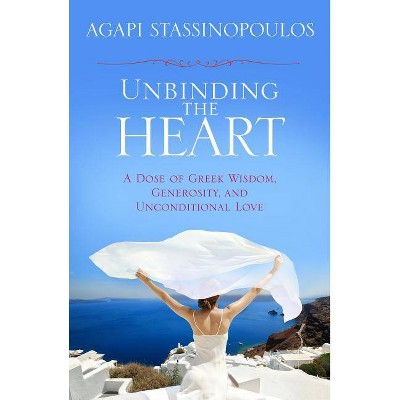 Unbinding the Heart - by  Agapi Stassinopoulos (Paperback)