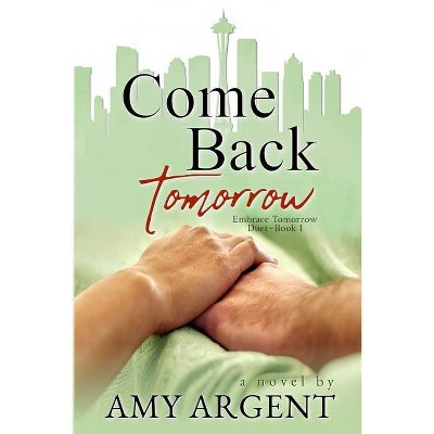 Come Back Tomorrow - (Embrace Tomorrow Duet) by  Amy Argent (Paperback)