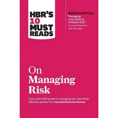 Hbr's 10 Must Reads on Managing Risk (with Bonus Article Managing 21st-Century Political Risk by Condoleezza Rice and Amy Zegart) - (Paperback)