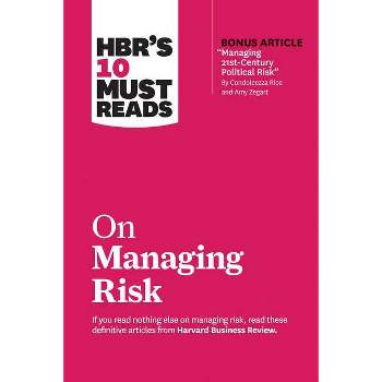 Hbr's 10 Must Reads on Managing Risk (with Bonus Article Managing 21st-Century Political Risk by Condoleezza Rice and Amy Zegart) - (Paperback)