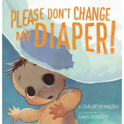 Please Don't Change My Diaper! - by  Sarabeth Holden (Hardcover)