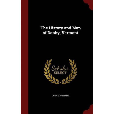 The History and Map of Danby, Vermont - by  John C Williams (Hardcover)